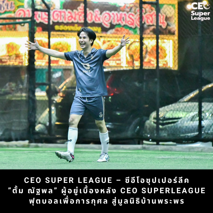 ceo super league – ซีอีโอซุปเปอร์ลีค ”ตั้ม ณัฐพล” ผู้อยู่เบื้องหลัง CEO Superleague – ฟุตบอลเพื่อการกุศล สู่มูลนิธิบ้านพระพร